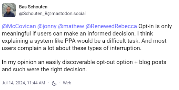 Bas Schouten social post: "Opt-in is only meaningful if users can make an informed decision. I think explaining a system like PPA would be a difficult task. And more users complain a lot about these types of interruptions. In my opinion an easily discoverable opt-out option + blog posts and such were the right decision."